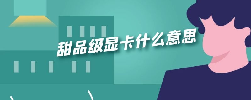 甜品级显卡什么意思 啥叫甜品级显卡