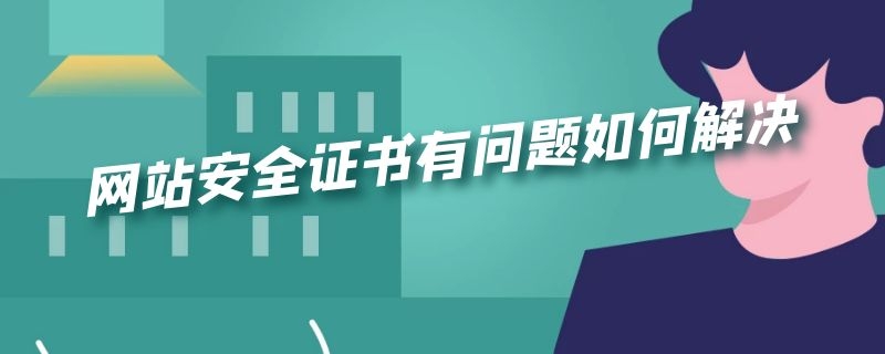 网站安全证书有问题如何解决