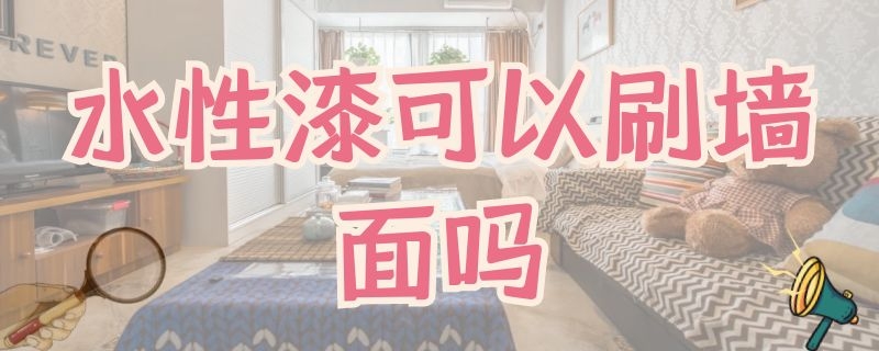 水性漆可以刷墙面吗