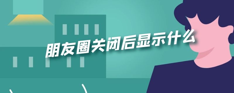 朋友圈关闭后显示什么