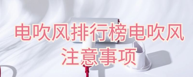 电吹风排行榜电吹风注意事项