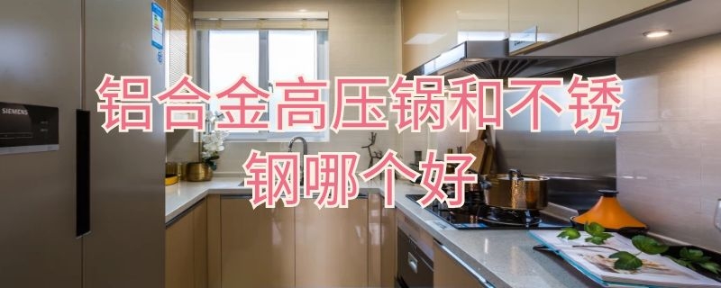 铝合金高压锅和不锈钢哪个好