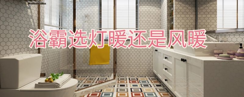 浴霸选灯暖还是风暖 ​
