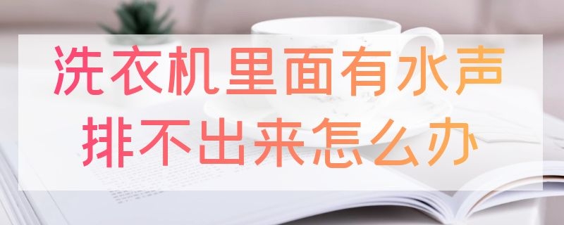 洗衣机里面有水声排不出来怎么办