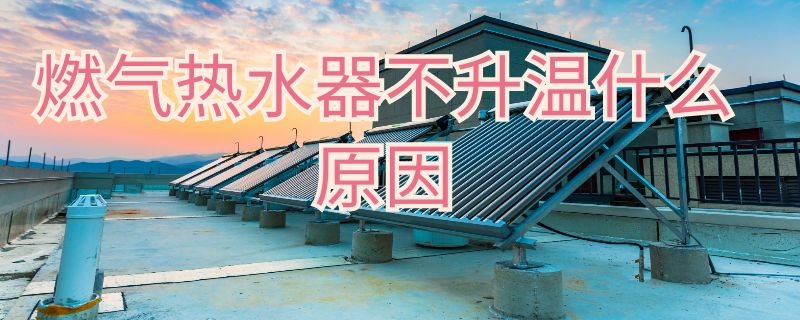 燃气热水器不升温什么原因