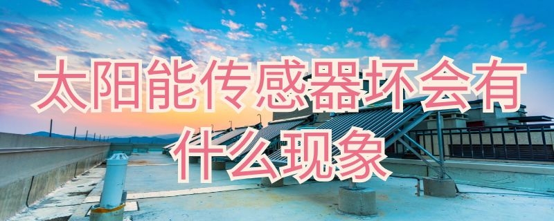 太阳能传感器坏会有什么现象