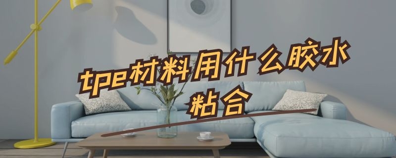 tpe材料用什么胶水粘合