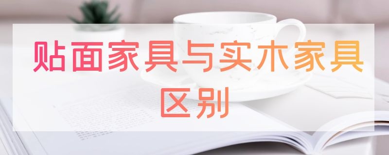 贴面家具与实木家具区别