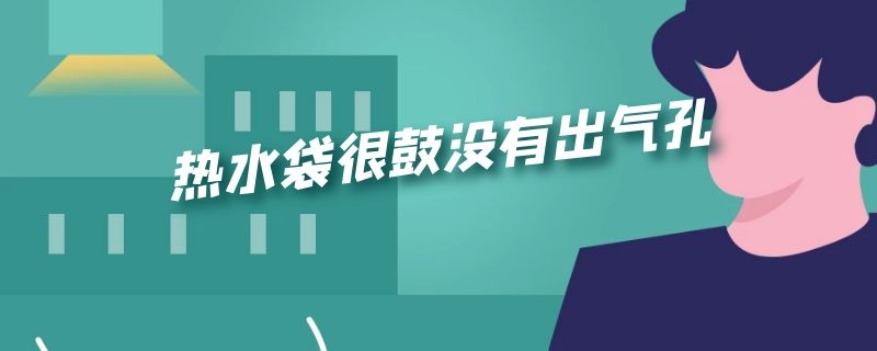 热水袋很鼓没有出气孔