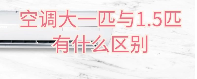 空调大一匹与1.5匹有什么区别