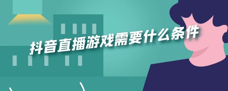 抖音直播游戏需要什么条件