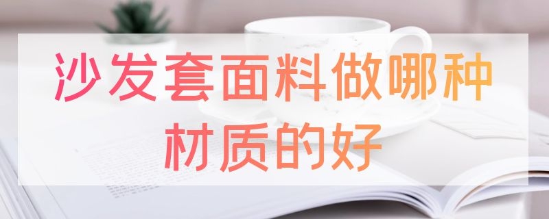 沙发套面料做哪种材质的好