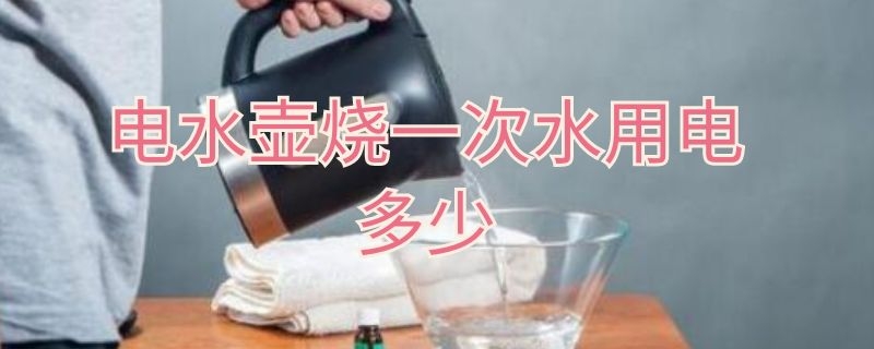 电水壶烧一次水用电多少