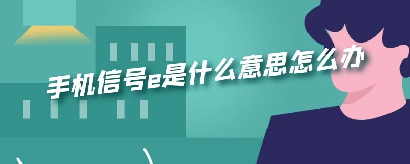 手机信号e是什么意思怎么办