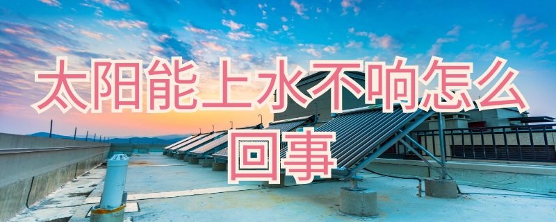 太阳能上水不响怎么回事