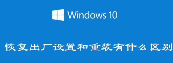 win10恢复出厂设置和重装有什么区别 win10重置和还原有什么区别