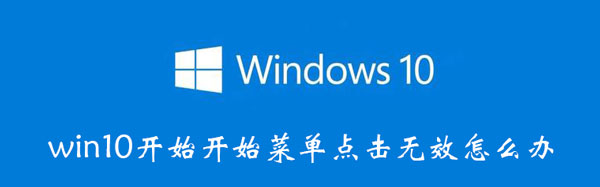 win10开始开始菜单点击无效怎么办（win10开始菜单失效如何解决）