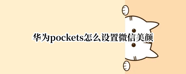 华为pockets怎么设置微信美颜（华为plus怎么开微信美颜）