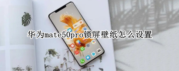 华为mate50pro锁屏壁纸怎么设置 华为mate 30 pro锁屏壁纸怎么设置