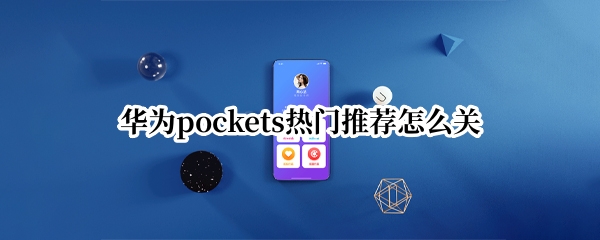 华为pockets热门推荐怎么关