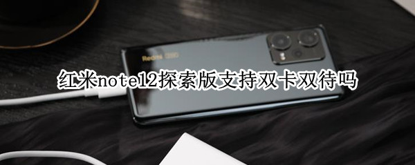 红米note12探索版支持双卡双待吗（红米note12探索版支持双卡双待吗）