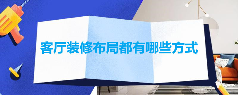 客厅装修布局都有哪些*（客厅装修布局都有哪些方式）