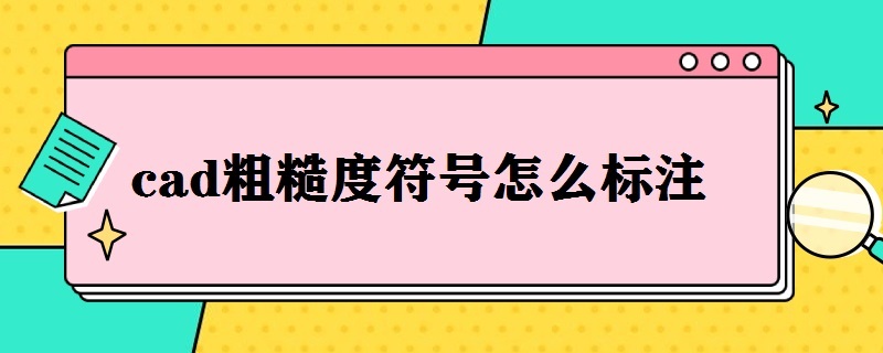 cad粗糙度符号怎么标注（cad粗糙度符号怎么标注2020）