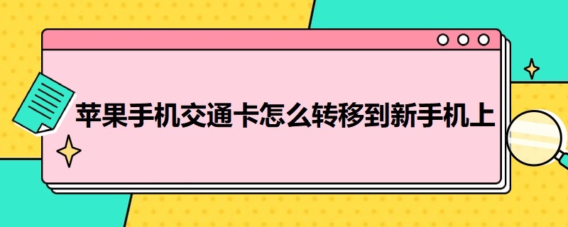 苹果手机交通卡怎么转移到新手机上 苹果手机交通卡怎么转移到新手机上面