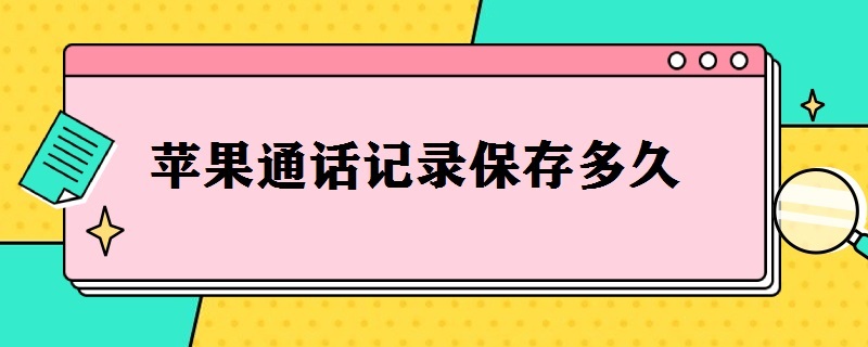 苹果通话记录保存多久 苹果通话记录保存多久,将如何设置