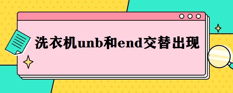 洗衣机unb和end交替出现（洗衣机unb和end交替出现怎么恢复切换不了模式）