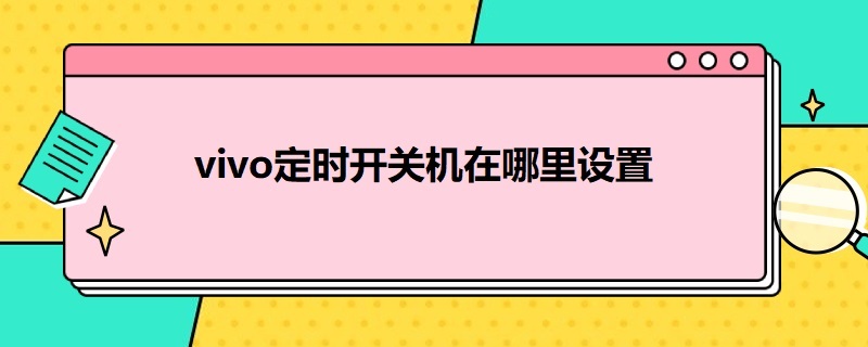 vivo定时开关机在哪里设置 vivo定时开关机在哪里设置方法