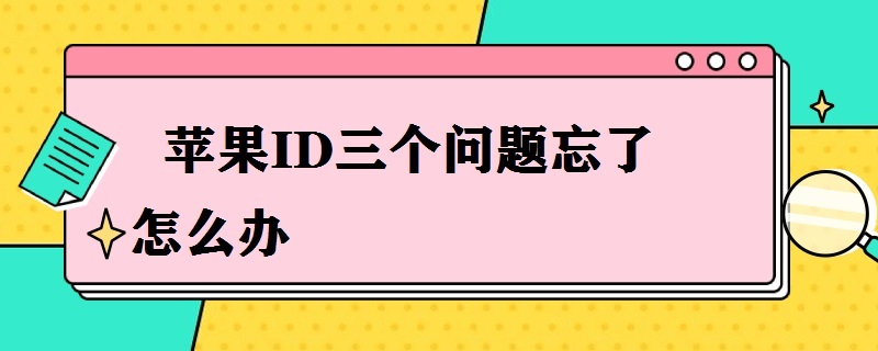 苹果ID三个问题忘了怎么办 苹果ID三个问题忘了怎么办