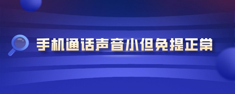 手机通话声音小但免提正常 三星手机通话声音小但免提正常