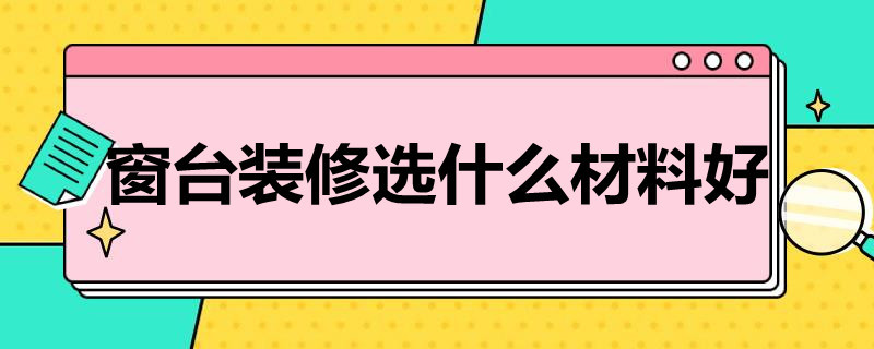 窗台装修选什么材料好 窗台装修用什么材料比较好