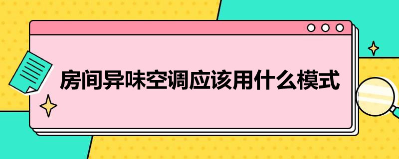 房间异味空调应该用什么模式（房间异味空调应该用什么模式好）