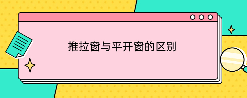 推拉窗与平开窗的区别（推拉窗与平开窗的区别是什么）