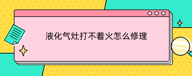 液化气灶打不着火怎么修理 液化气灶打火不好用怎样维修