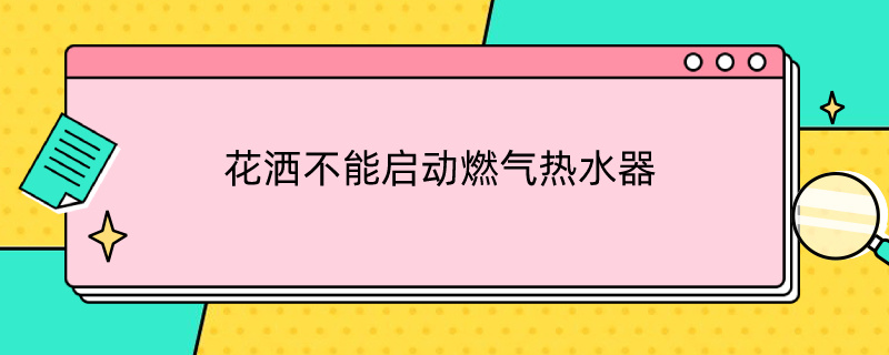 花洒不能启动燃气热水器（花洒不能启动燃气热水器怎么回事）