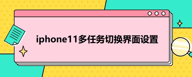 i*11多任务切换界面设置 ios15多任务切换