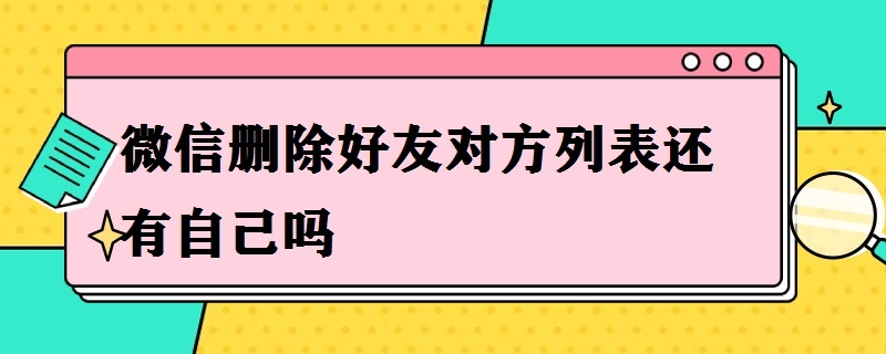 微信删除好友对方列表还有自己吗 怎么找到微信已经删除的好友