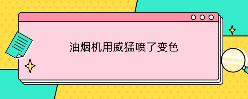 油烟机用威猛喷了变色 油烟机喷上油烟净 变样了