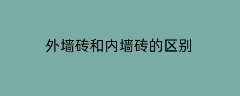 外墙砖和内墙砖的区别（外墙砖和内墙砖的区别在哪里）