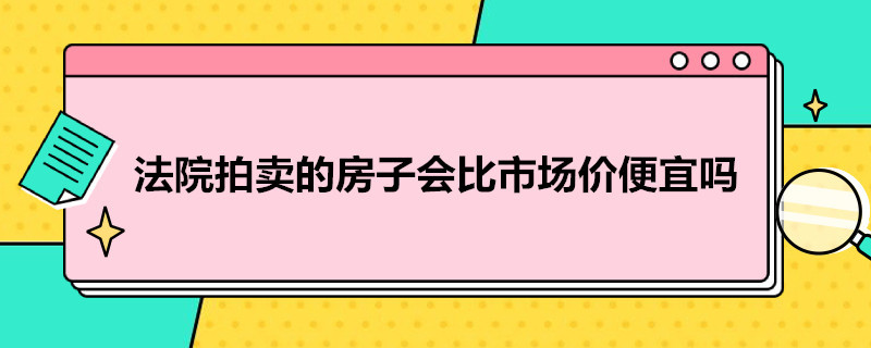 法院拍卖的房子会比市场价便宜吗（法院拍卖的房子比市场低多少）