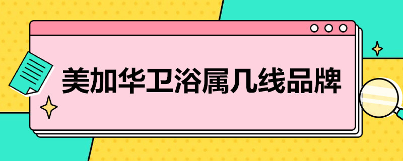 美加华卫浴属几线品牌 美加华卫浴好还是金牌卫浴好