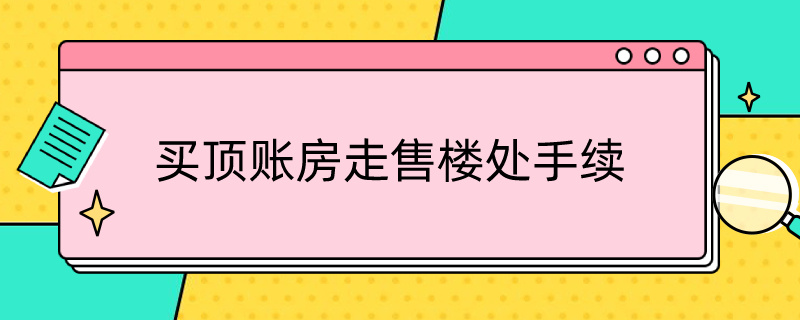 买顶账房走售楼处手续（买顶账房走售楼处手续发现前期欠费）