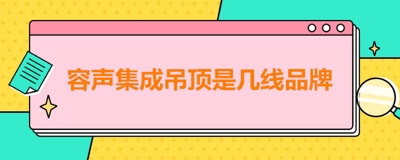 容声集成吊顶是几线品牌（今顶和容声吊顶哪个好）