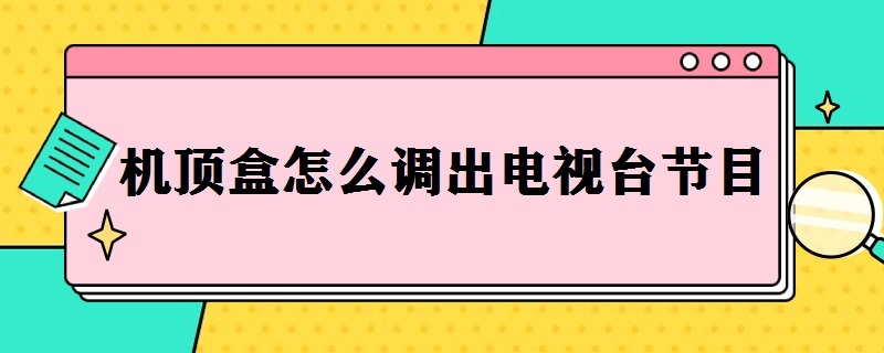 机顶盒怎么调出电视台节目（机顶盒怎么调出电视台节目频道）