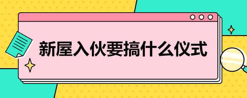 新屋入伙要搞什么仪式（为什么新家要入伙仪式）