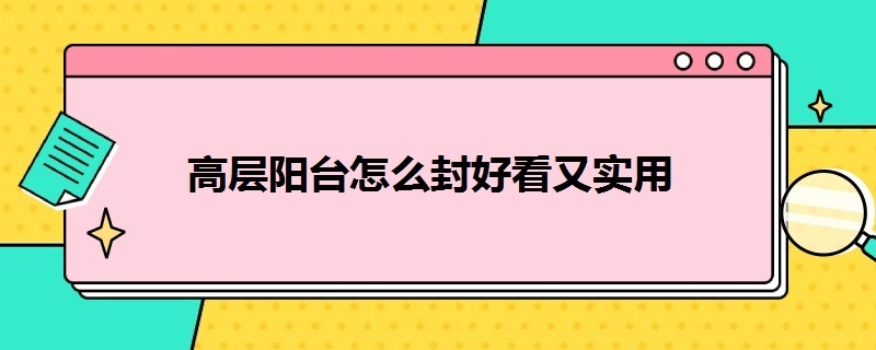 高层阳台怎么封好看又实用（高层阳台怎么封好看又实用视频）