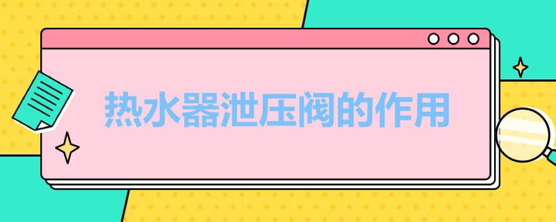 热水器泄压阀的作用（储水式电热水器泄压阀的作用）